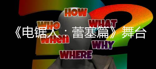 平台剧舞电塞篇饰演超还公开玛奇玛蕾锯人觉图原视野绫