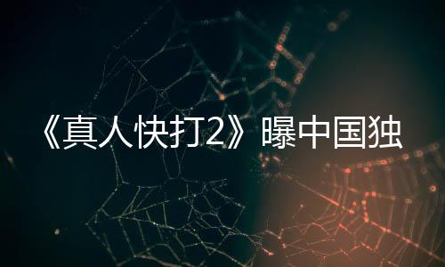 血腥曝无删打2独家真中国报 人快和海减预告