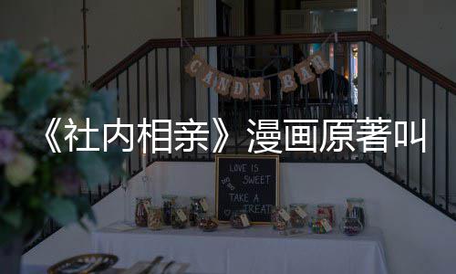 相亲社社内亲看吗漫画么 内相好叫什原著