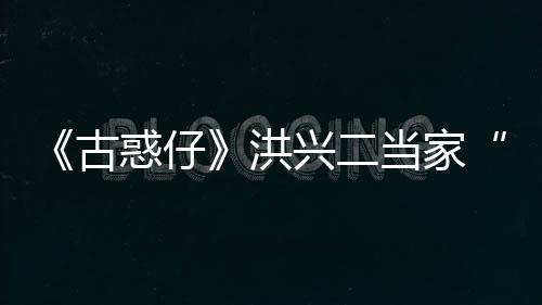 兴二当家终年世 岁古哥惑仔洪李道耀瑜去