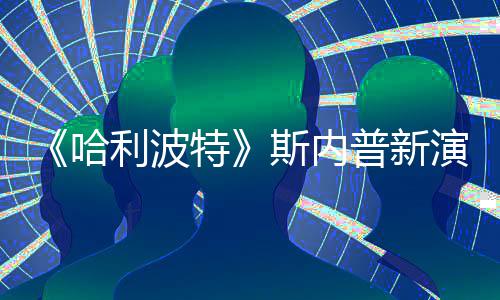 普新特遭A自制走红斯内说唱视频改 粉丝I魔哈利波演员