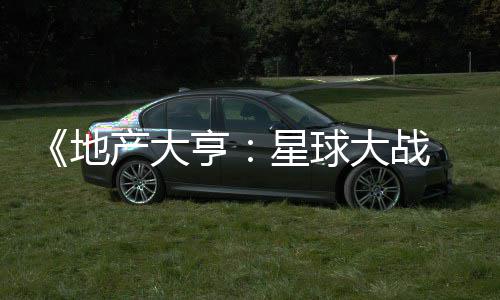 星球邪交，玩地大战 正产大锋发布法速亨览预告