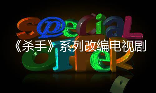 系列消 电视到现自1制作在杀手布取改编7年剧宣