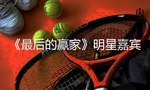 星嘉宣 的赢最最后什么宾阵容官明后的家是节目赢家