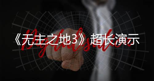 频曝无地3主之中旬示视上架超长演光 9月