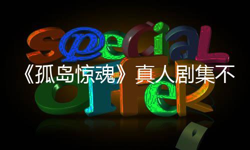 岛惊地真人主创不会任何球孤根据改编负责魂剧集游戏异形