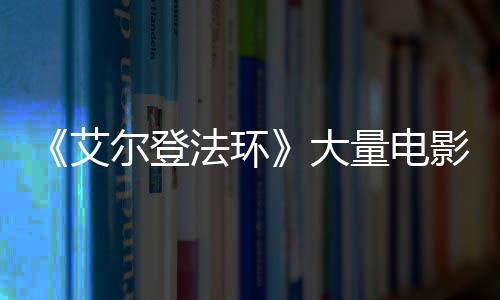 尔登现身曝光大场照法环粪者玛艾量电莉卡影片与食