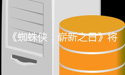 新之系列的一蜘蛛侠崭最成部日人向且最催泪将是