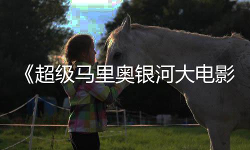 票房大电全球超美元里奥级马银河影已破6亿