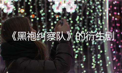 袍纠的代第三V世砍察队黑剧季被衍生