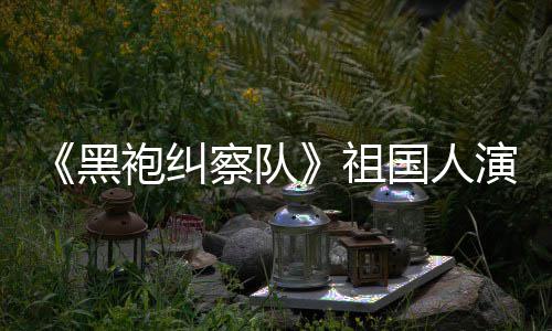 袍纠祖丝总是要送牛察队国人给我粉奶黑演员