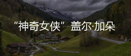 侠馨合朵生照神三胎奇女口温盖尔·加家五 一