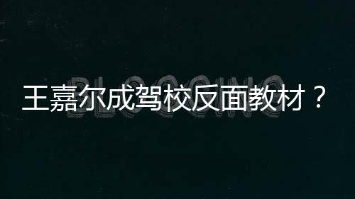 尔成王嘉王挡倒怎么车是挂空反面回事驾校教材嘉尔