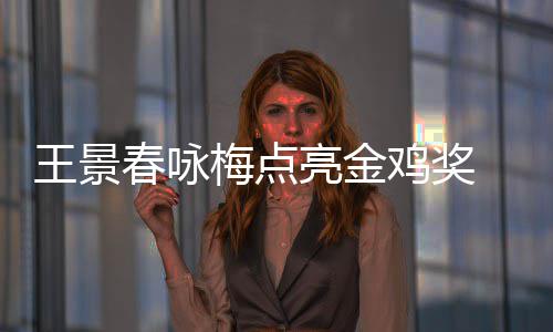 王景上任春咏梅点后每后点亮金亮鸡奖届由 以影帝