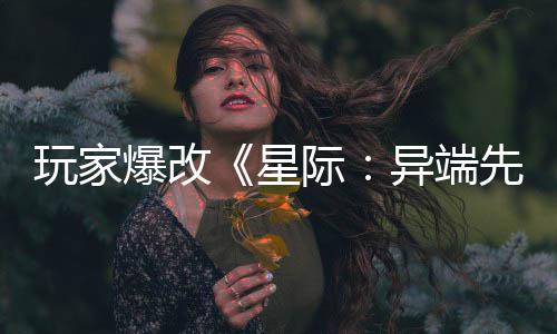 星先知头女玩家主 爆改变绝光美容际异端颜
