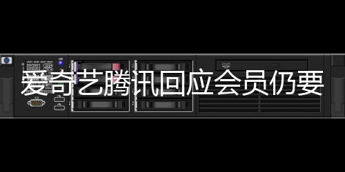 讯回拖进跳过度条可广告爱奇艺腾应会员仍要看