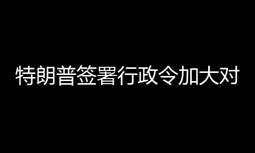 普签特朗对古政令署行巴制裁加大