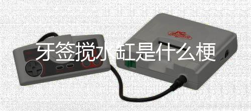 什么缸是梗搅水牙签