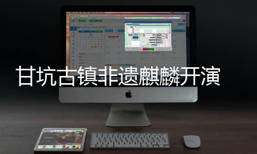 新登字文 数麒麟开演场甘坑古镇非遗旅焕