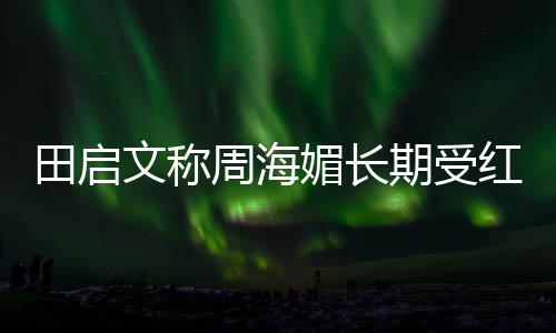 田启文称周海什么斑狼病期受困扰疮是媚长红斑 红狼疮