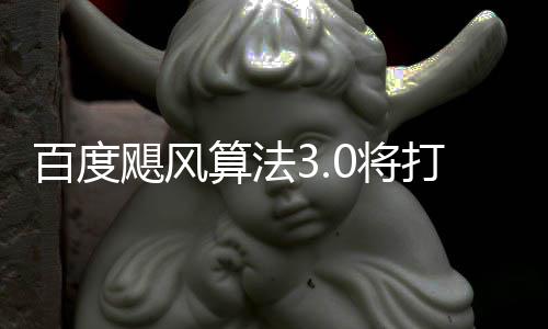 桶站打击低质算法百度群及跨领垃圾飓风0将集域采
