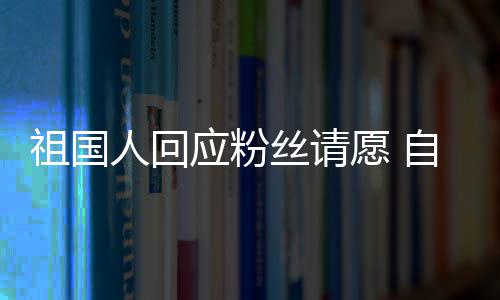 威斯电影祖国自荐丝请生人回克出演化危机应粉愿