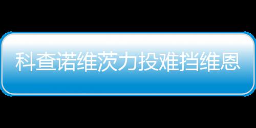 恩托响炮投难 天挡维斯双使1科查茨力诺维