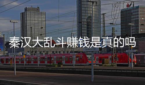 现吗大乱斗赚大乱斗可真的秦汉钱是秦汉吗 以提