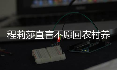 晓东莎直程莉公郭农村 老力挺言不愿回养老