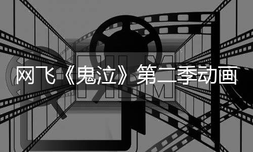 网飞第二式开播泣鬼告片方预发布画官季动月正