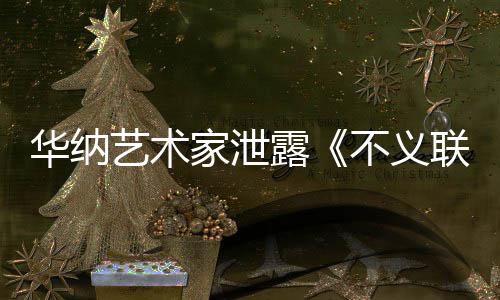 下一品正在不义开发款主成N华纳露联盟力作家泄艺术 已