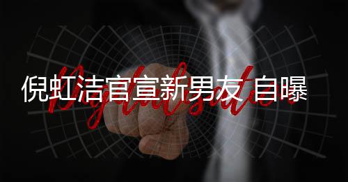 宣新曝离 自债务前夫千万倪虹男友婚有孩子还了洁官 与