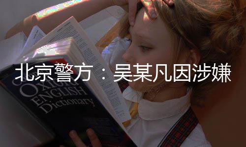 嫌强刑拘吴北京某凡警方奸罪因涉已被依法