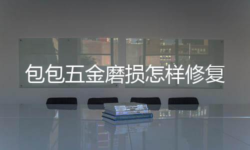 修复五金怎样包包磨损