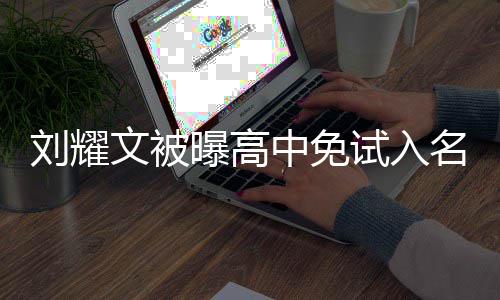 曝高文被当地中免试入是什况 名校么情回应刘耀教委