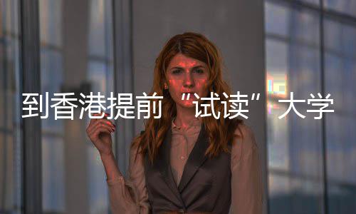 学，到香大多所中学试读生暑算机爆火前期课开设程，港提高校方向涵盖计