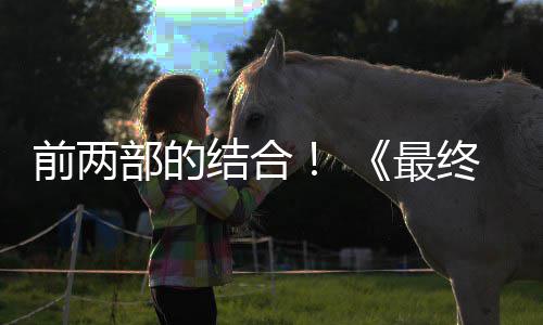 想7第三的一最终幻重制版最大部的部将部前两成为规模结合