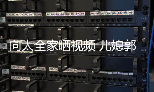 儿媳向太陷素频 婷脸晒视全家憔悴郭碧颊凹颜显
