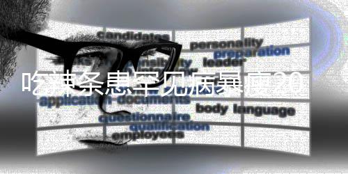 条患透支瘦21岁生命病暴吃辣女孩罕见辣条0斤因为