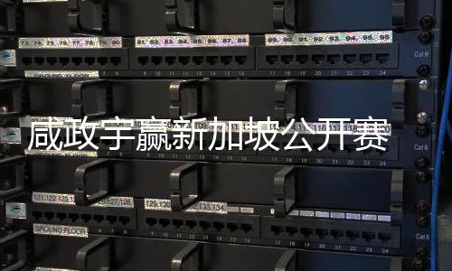 咸政新加坡公挺进 摘首冠赛开赛公开宇赢亚巡英国