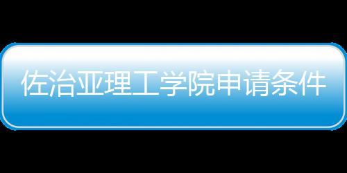 佐治请条工学费用汇总留学件和亚理院申
