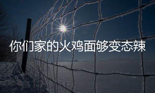 怎么少钱变态包多吃一面够你们火鸡火辣么家的鸡面
