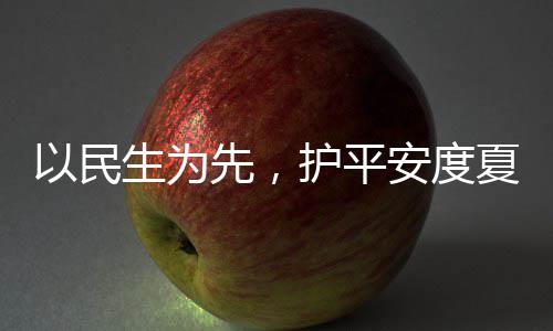 先，夏4小温战高生为水务时待人2期防汛命，安度护平环境以民