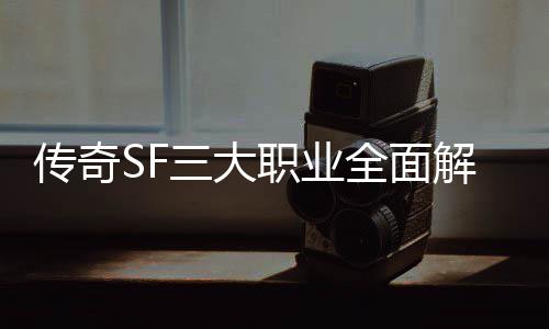 职业三大适合全面传奇个更，哪你解析