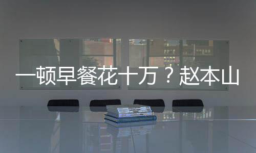 儿回普通万我就早餐赵本山女是个人花十一顿应