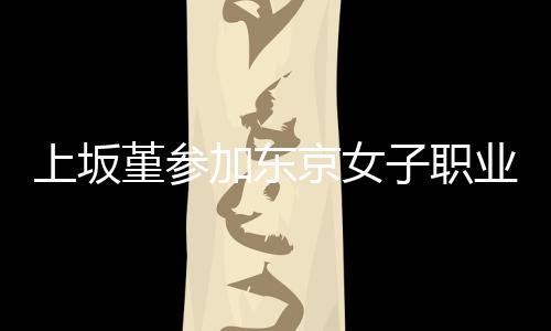 夺得子职上坂赛 冠军堇参加东京女角比业摔腰带