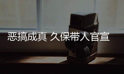 恶搞宣过行作6死神生名式刊保带人官去的成真 久节衍愚人月正