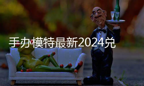 兑换兑换最新手办模特码 免费码一览有效