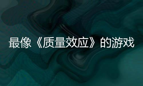 戏的游大迁最像质四段实机发布量效离应演示
