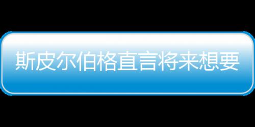 尔伯之前执导斯皮试恐怖电从未格直过来想言将要尝影